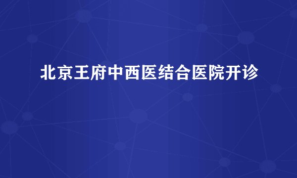北京王府中西医结合医院开诊