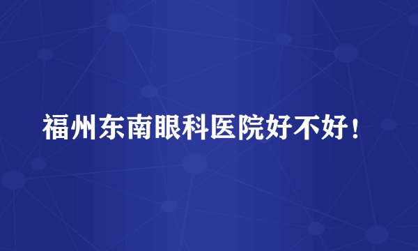 福州东南眼科医院好不好!