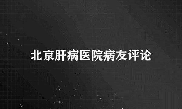 北京肝病医院病友评论