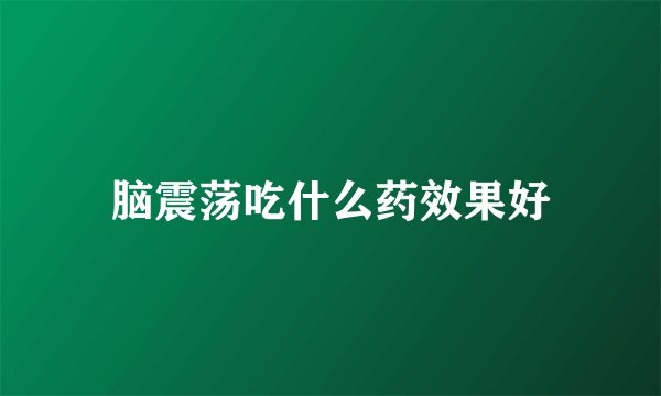 脑震荡吃什么药效果好
