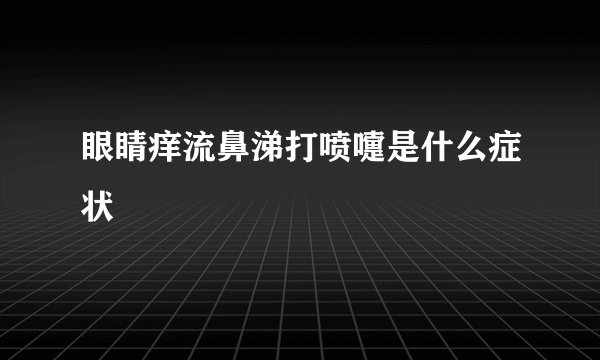 眼睛痒流鼻涕打喷嚏是什么症状
