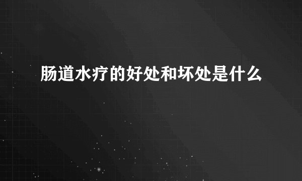 肠道水疗的好处和坏处是什么