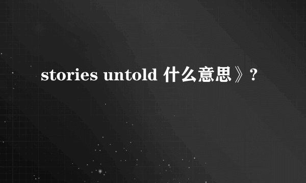 stories untold 什么意思》?