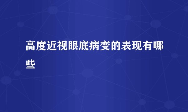 高度近视眼底病变的表现有哪些