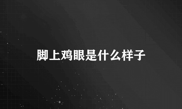 脚上鸡眼是什么样子
