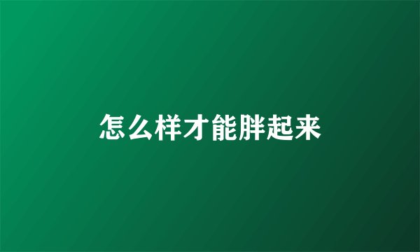 怎么样才能胖起来
