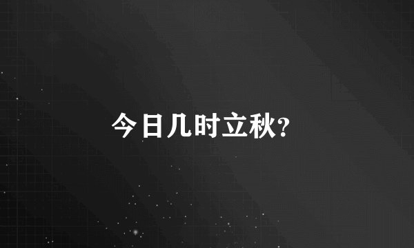 今日几时立秋？