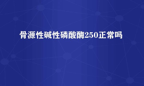 骨源性碱性磷酸酶250正常吗