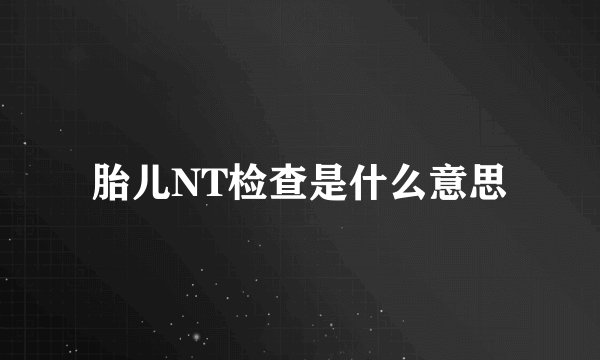 胎儿NT检查是什么意思