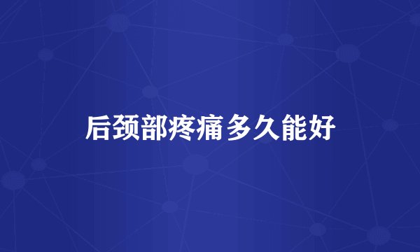 后颈部疼痛多久能好