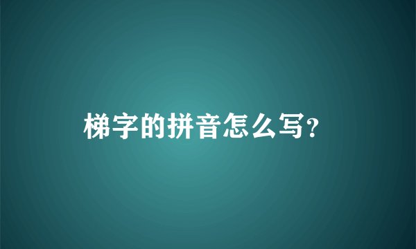 梯字的拼音怎么写？