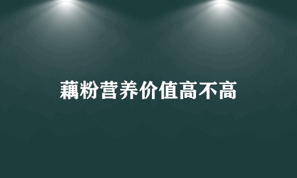 藕粉营养价值高不高