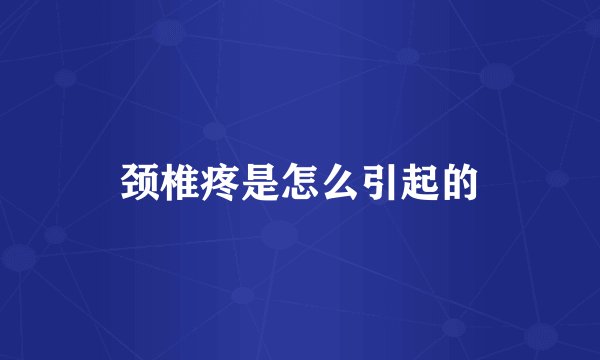 颈椎疼是怎么引起的