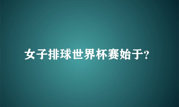 女子排球世界杯赛始于?