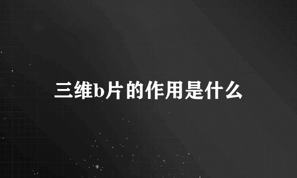 三维b片的作用是什么