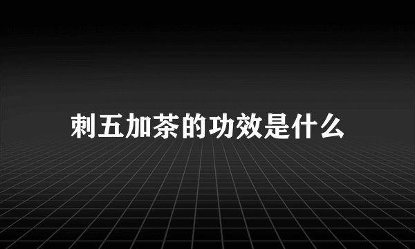 刺五加茶的功效是什么