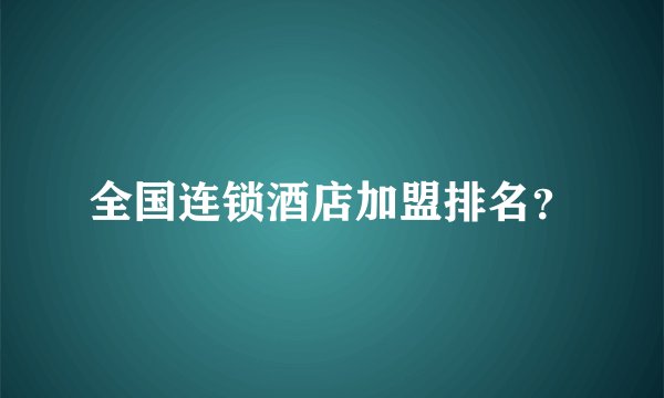 全国连锁酒店加盟排名？