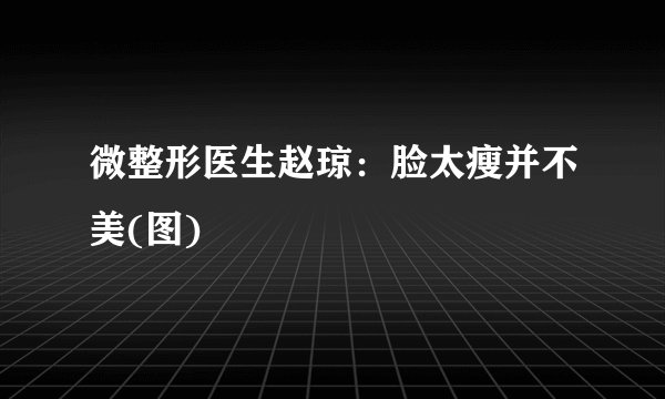 微整形医生赵琼：脸太瘦并不美(图)