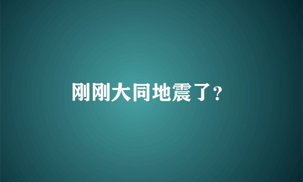 刚刚大同地震了?
