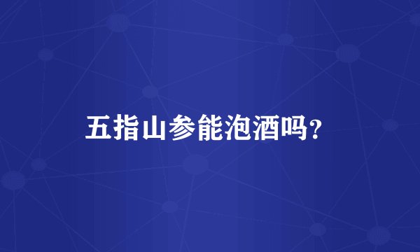 五指山参能泡酒吗？
