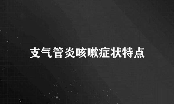 支气管炎咳嗽症状特点