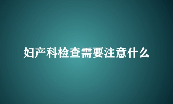 妇产科检查需要注意什么