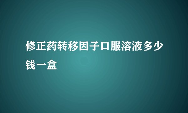 修正药转移因子口服溶液多少钱一盒