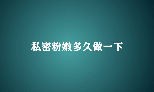私密粉嫩多久做一下
