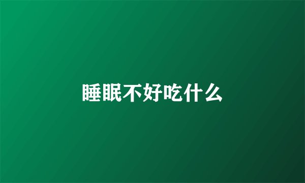 睡眠不好吃什么