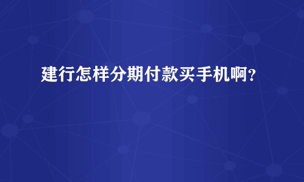 建行怎样分期付款买手机啊？