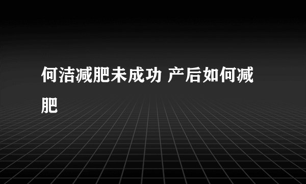 何洁减肥未成功 产后如何减肥