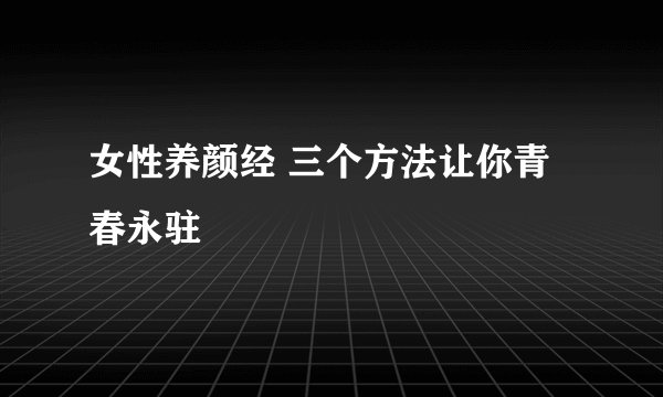 女性养颜经 三个方法让你青春永驻