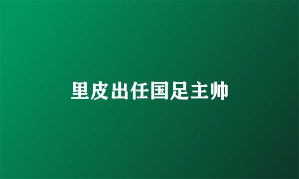 里皮出任国足主帅