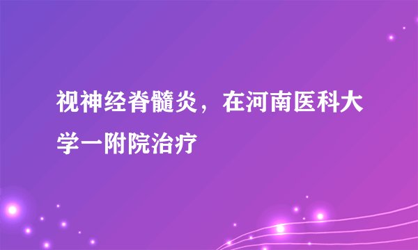 视神经脊髓炎，在河南医科大学一附院治疗