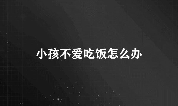 小孩不爱吃饭怎么办