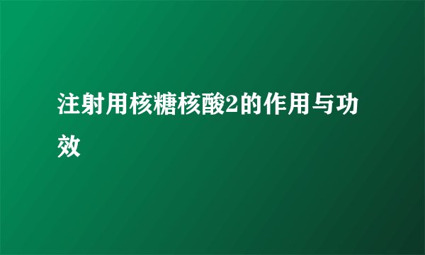 注射用核糖核酸2的作用与功效