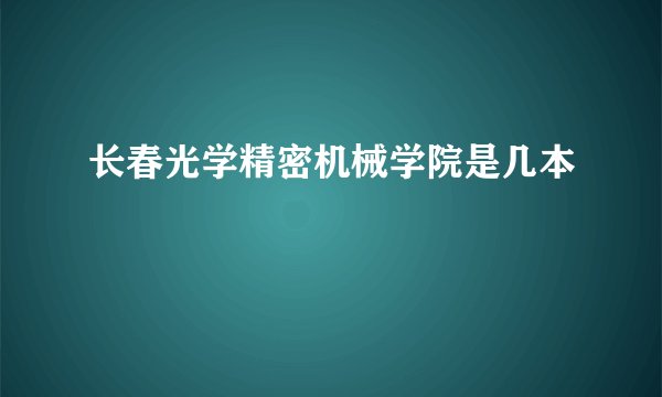 长春光学精密机械学院是几本