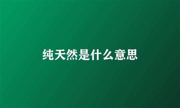 纯天然是什么意思