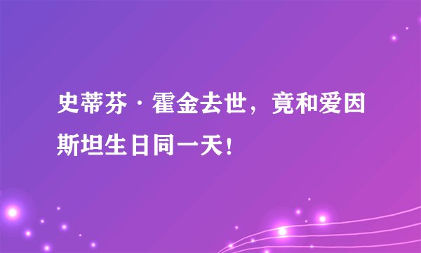 史蒂芬·霍金去世，竟和爱因斯坦生日同一天！