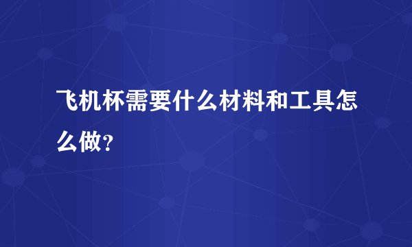 飞机杯需要什么材料和工具怎么做？