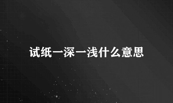 试纸一深一浅什么意思