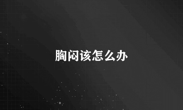胸闷该怎么办