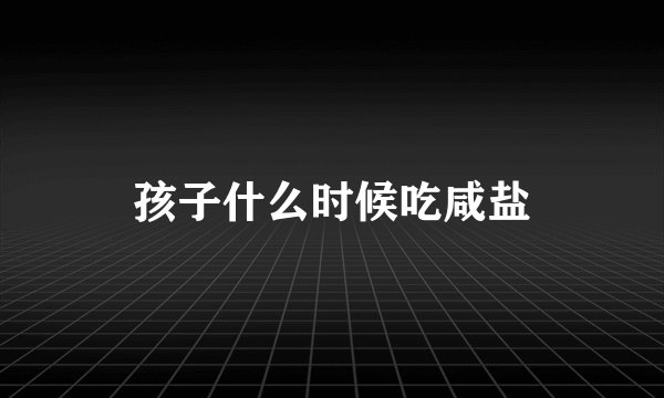 孩子什么时候吃咸盐