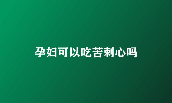 孕妇可以吃苦刺心吗