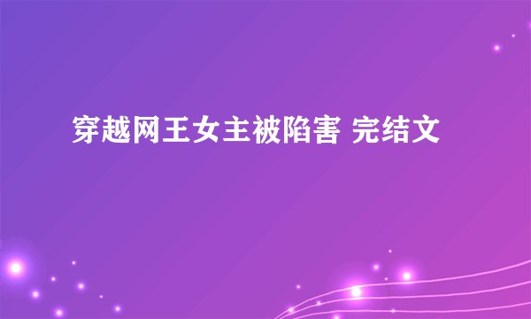 穿越网王女主被陷害 完结文