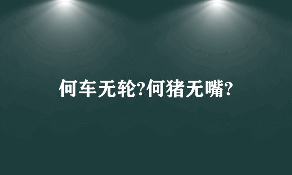 何车无轮?何猪无嘴?