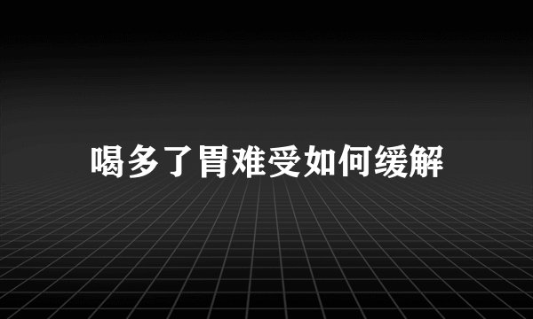 喝多了胃难受如何缓解