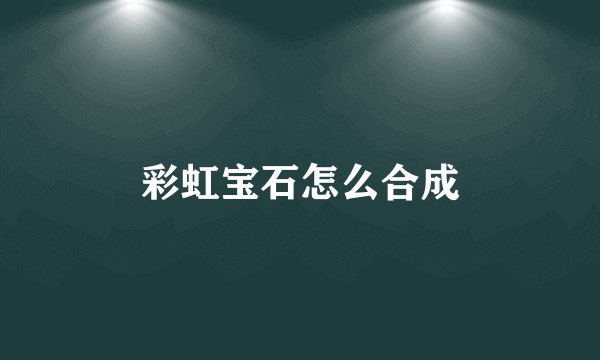 彩虹宝石怎么合成