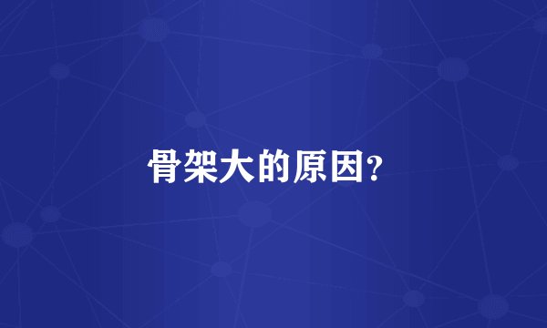 骨架大的原因？