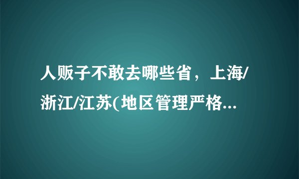 人贩子不敢去哪些省，上海/浙江/江苏(地区管理严格)—飞外